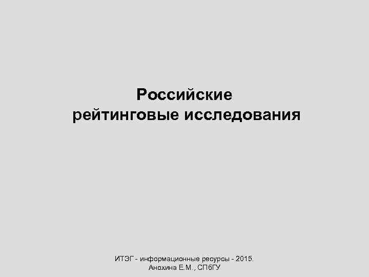 Российские рейтинговые исследования ИТЭГ - информационные ресурсы - 2015. Анохина Е. М. , СПб.