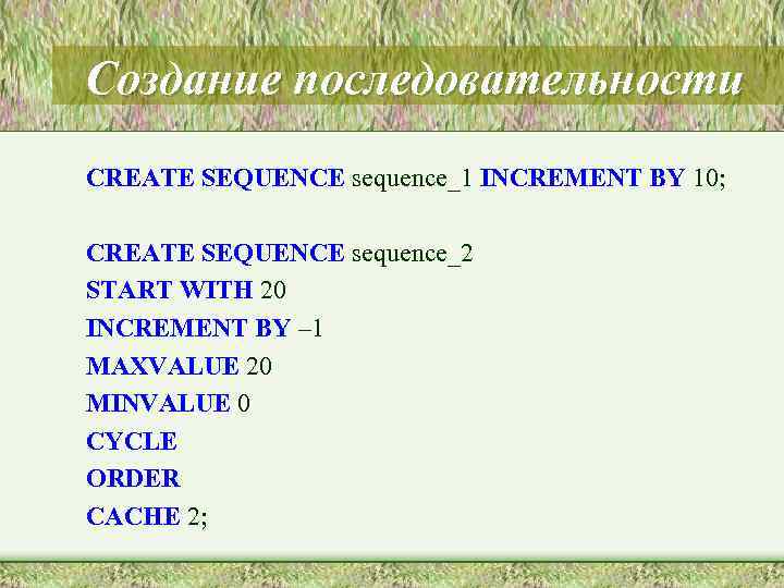 Создание последовательности CREATE SEQUENCE sequence_1 INCREMENT BY 10; CREATE SEQUENCE sequence_2 START WITH 20