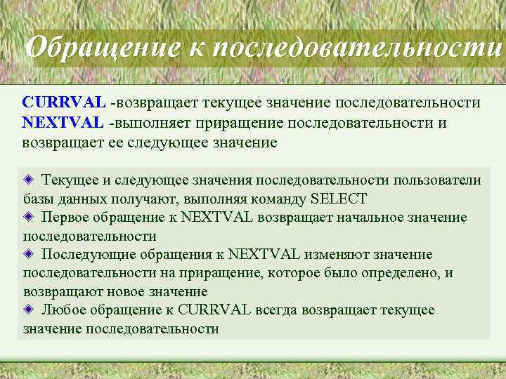 Обращение к последовательности CURRVAL -возвращает текущее значение последовательности NEXTVAL -выполняет приращение последовательности и возвращает