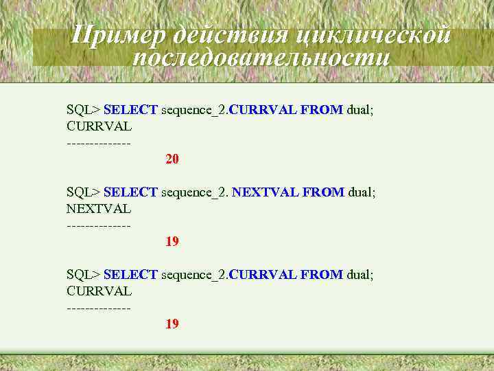 Пример действия циклической последовательности SQL> SELECT sequence_2. CURRVAL FROM dual; CURRVAL -------20 SQL> SELECT
