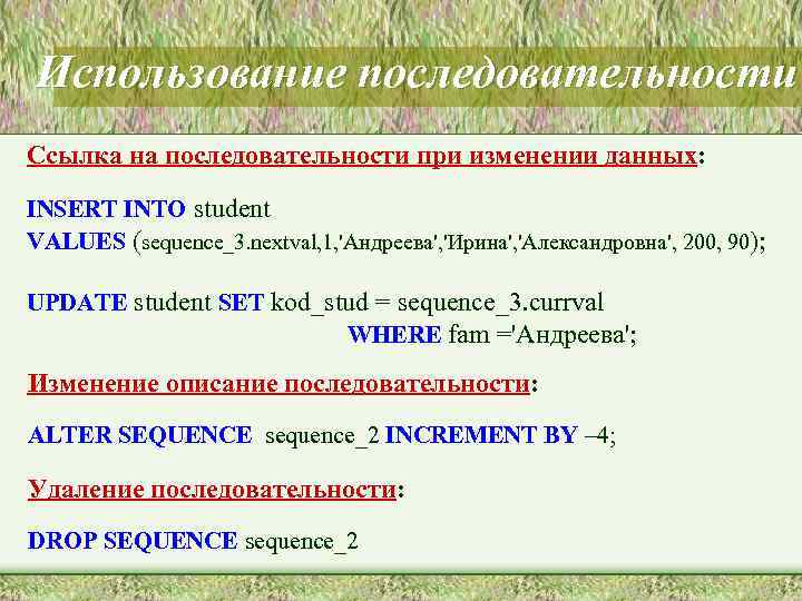 Использование последовательности Ссылка на последовательности при изменении данных: INSERT INTO student VALUES (sequence_3. nextval,