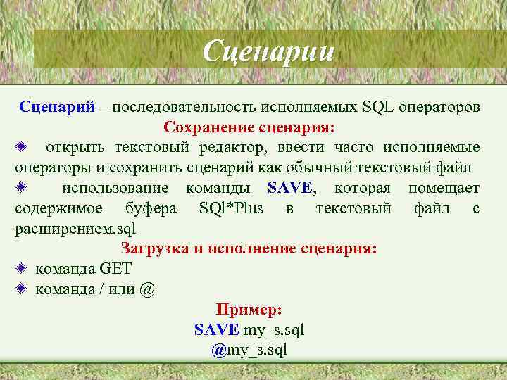 Сценарии Сценарий – последовательность исполняемых SQL операторов Сохранение сценария: открыть текстовый редактор, ввести часто
