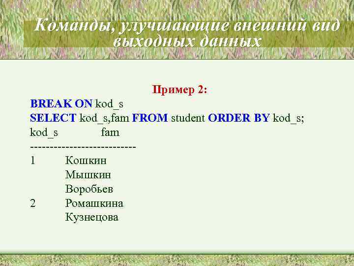 Команды, улучшающие внешний вид выходных данных Пример 2: BREAK ON kod_s SELECT kod_s, fam