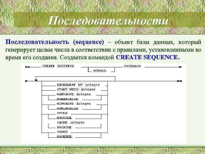 Последовательности Последовательность (sequence) – объект базы данных, который генерирует целые числа в соответствии с