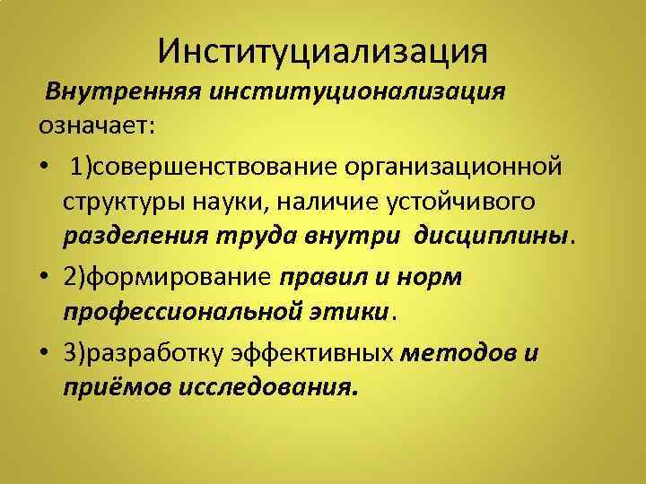 Институциализация Внутренняя институционализация означает: • 1)совершенствование организационной структуры науки, наличие устойчивого разделения труда внутри