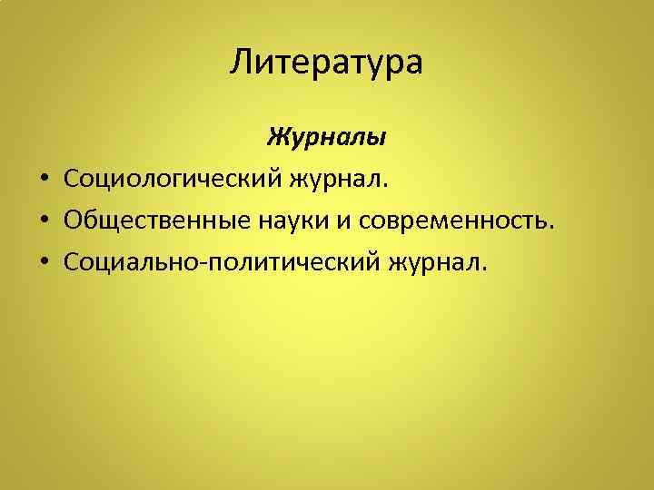 Литература Журналы • Социологический журнал. • Общественные науки и современность. • Социально-политический журнал. 