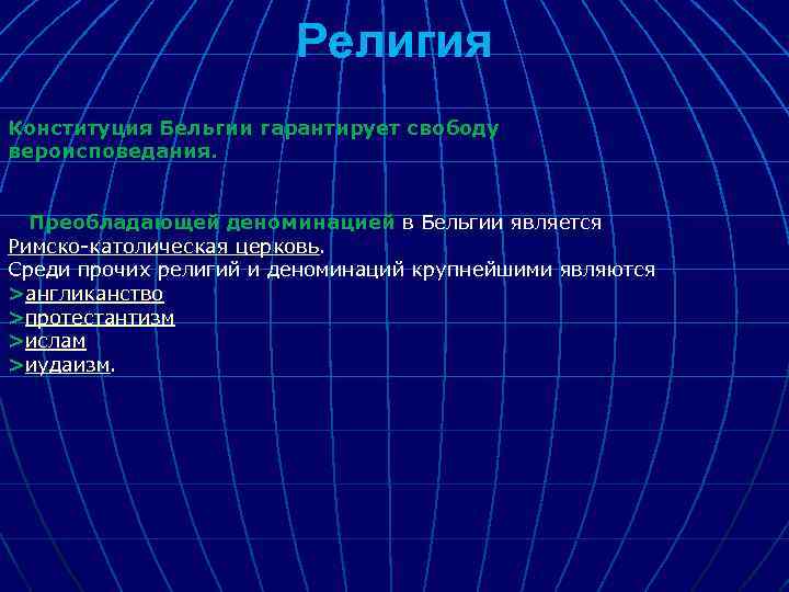 Религия Конституция Бельгии гарантирует свободу вероисповедания. Преобладающей деноминацией в Бельгии является Римско-католическая церковь. Среди