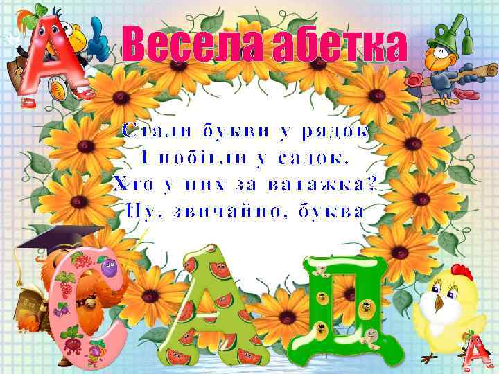 Весела абетка Стали букви у рядок І побігли у садок. Хто у них за