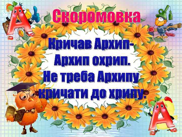 Скоромовка Кричав Архип охрип. Не треба Архипу кричати до хрипу. 