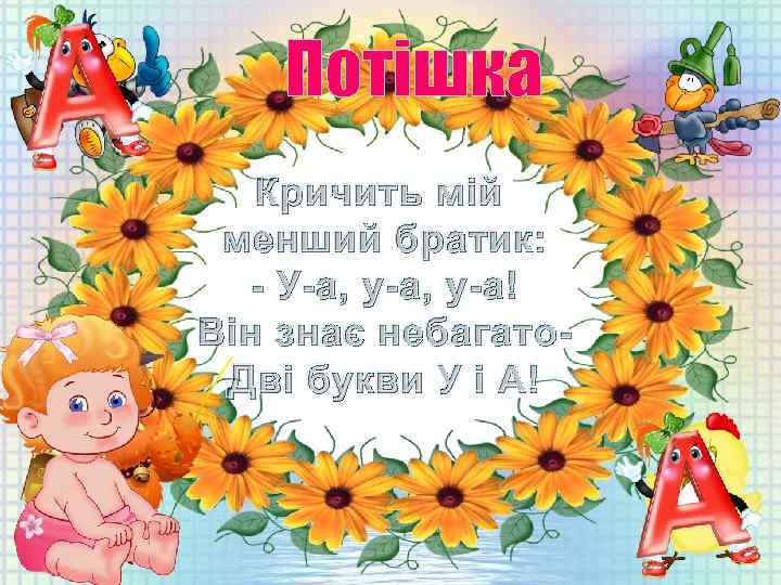 Потішка Кричить мій менший братик: - У-а, у-а! Він знає небагато. Дві букви У