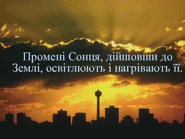 Промені Сонця, дійшовши до Землі, освітлюють і нагрівають її. 