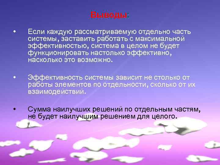 Выводы: • Если каждую рассматриваемую отдельно часть системы, заставить работать с максимальной эффективностью, система