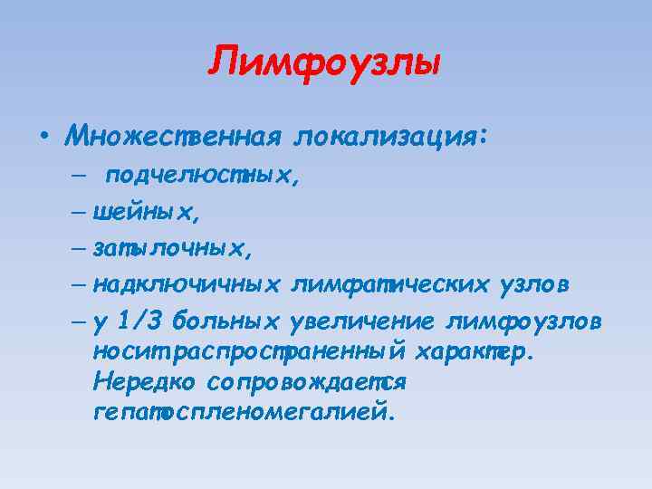 Лимфоузлы • Множественная локализация: – подчелюстных, – шейных, – затылочных, – надключичных лимфатических узлов