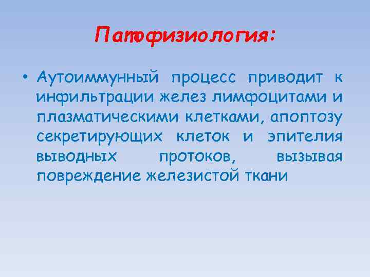 Патофизиология: • Аутоиммунный процесс приводит к инфильтрации желез лимфоцитами и плазматическими клетками, апоптозу секретирующих