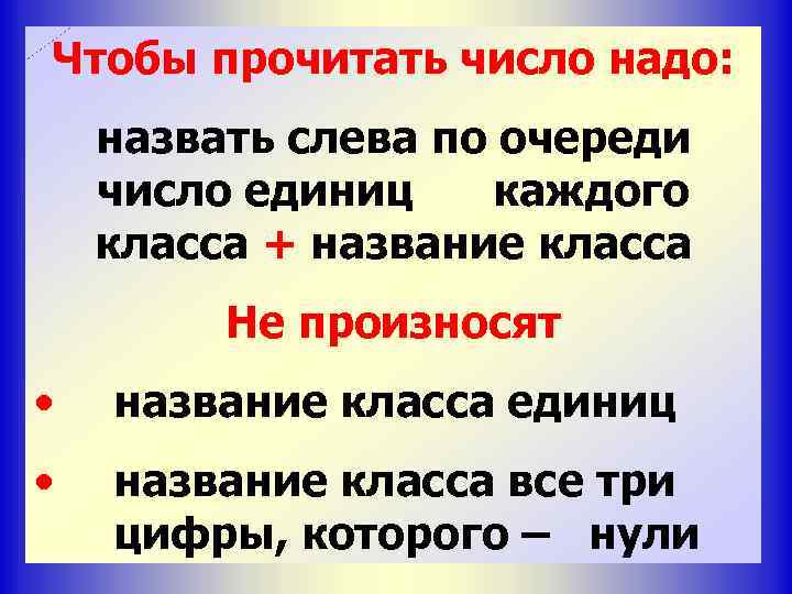 Чтобы прочитать число надо: назвать слева по очереди число единиц каждого класса + название