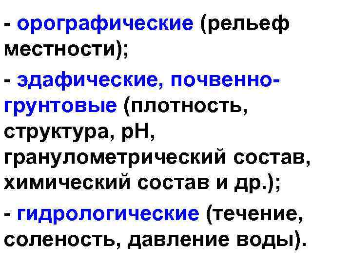 - орографические (рельеф местности); - эдафические, почвенногрунтовые (плотность, структура, р. Н, гранулометрический состав, химический