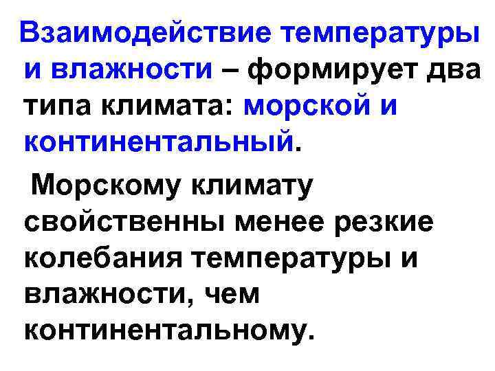 Взаимодействие температуры и влажности – формирует два типа климата: морской и континентальный. Морскому