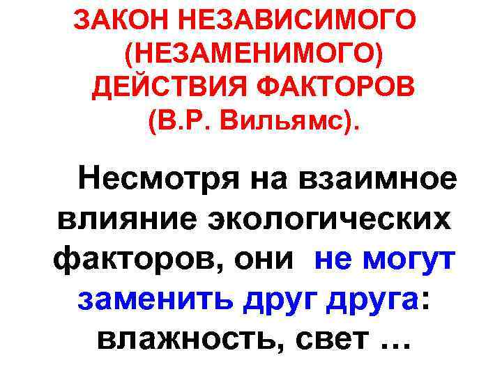 ЗАКОН НЕЗАВИСИМОГО (НЕЗАМЕНИМОГО) ДЕЙСТВИЯ ФАКТОРОВ (В. Р. Вильямс). Несмотря на взаимное влияние экологических факторов,