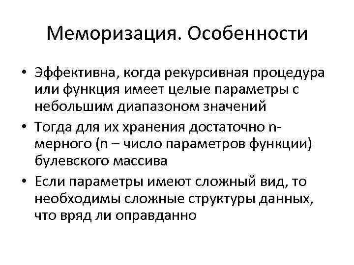 Меморизация. Особенности • Эффективна, когда рекурсивная процедура или функция имеет целые параметры с небольшим