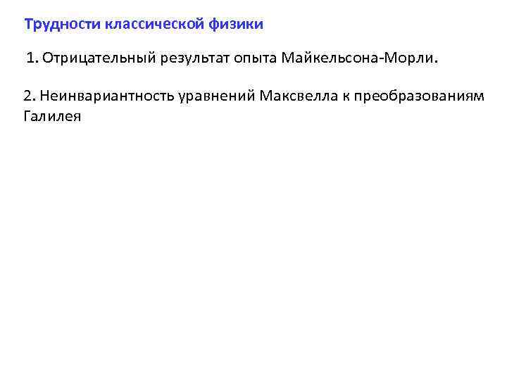 Трудности классической физики 1. Отрицательный результат опыта Майкельсона-Морли. 2. Неинвариантность уравнений Максвелла к преобразованиям