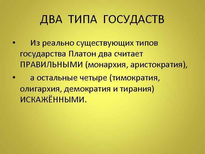 ДВА ТИПА ГОСУДАСТВ • Из реально существующих типов государства Платон два считает ПРАВИЛЬНЫМИ (монархия,