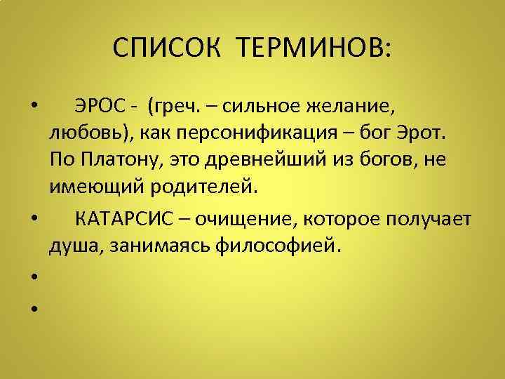 СПИСОК ТЕРМИНОВ: • ЭРОС - (греч. – сильное желание, любовь), как персонификация – бог