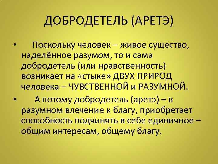 ДОБРОДЕТЕЛЬ (АРЕТЭ) • Поскольку человек – живое существо, наделённое разумом, то и сама добродетель