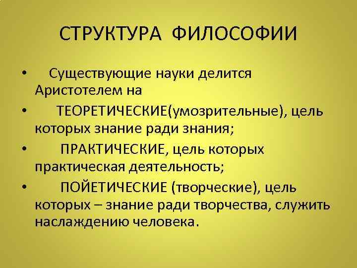 СТРУКТУРА ФИЛОСОФИИ • Существующие науки делится Аристотелем на • ТЕОРЕТИЧЕСКИЕ(умозрительные), цель которых знание ради