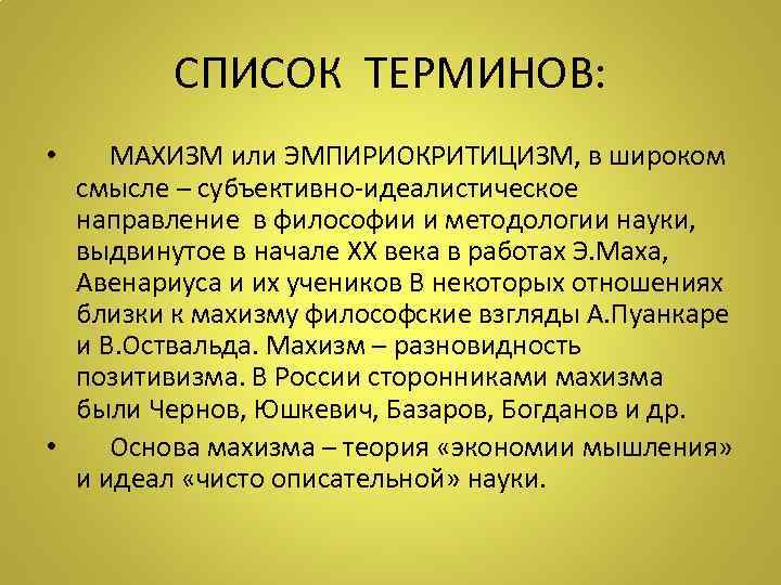 СПИСОК ТЕРМИНОВ: • МАХИЗМ или ЭМПИРИОКРИТИЦИЗМ, в широком смысле – субъективно-идеалистическое направление в философии