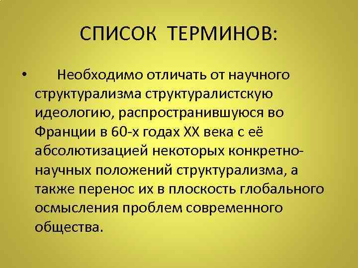 СПИСОК ТЕРМИНОВ: • Необходимо отличать от научного структурализма структуралистскую идеологию, распространившуюся во Франции в