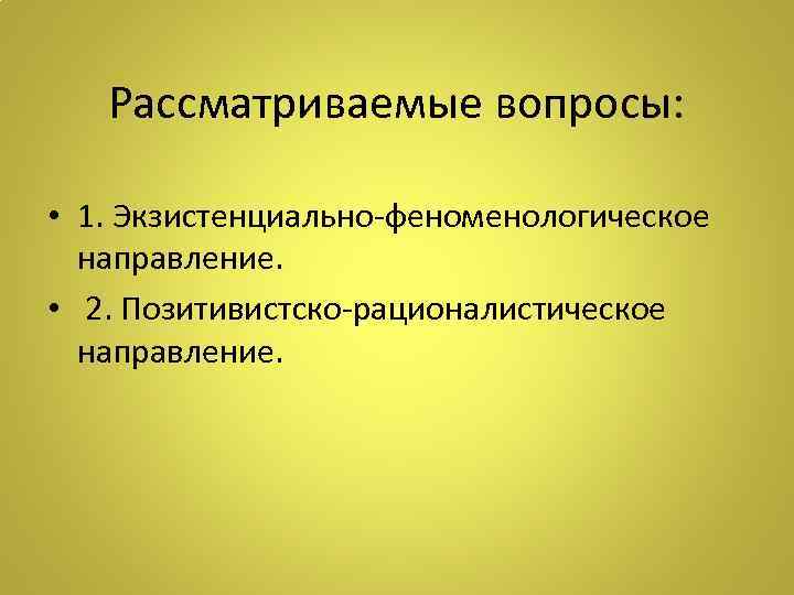 Рассматриваемые вопросы: • 1. Экзистенциально-феноменологическое направление. • 2. Позитивистско-рационалистическое направление. 