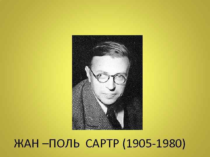 ЖАН –ПОЛЬ САРТР (1905 -1980) 