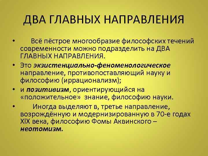 ДВА ГЛАВНЫХ НАПРАВЛЕНИЯ • Всё пёстрое многообразие философских течений современности можно подразделить на ДВА