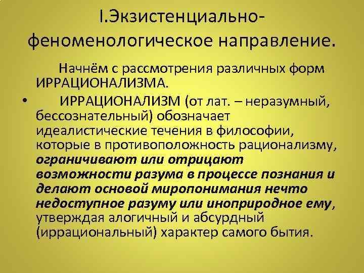 I. Экзистенциальнофеноменологическое направление. Начнём с рассмотрения различных форм ИРРАЦИОНАЛИЗМА. • ИРРАЦИОНАЛИЗМ (от лат. –