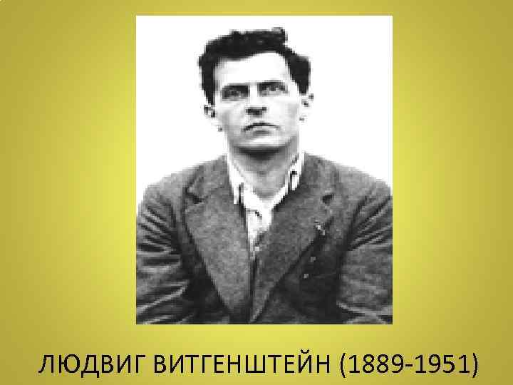 ЛЮДВИГ ВИТГЕНШТЕЙН (1889 -1951) 