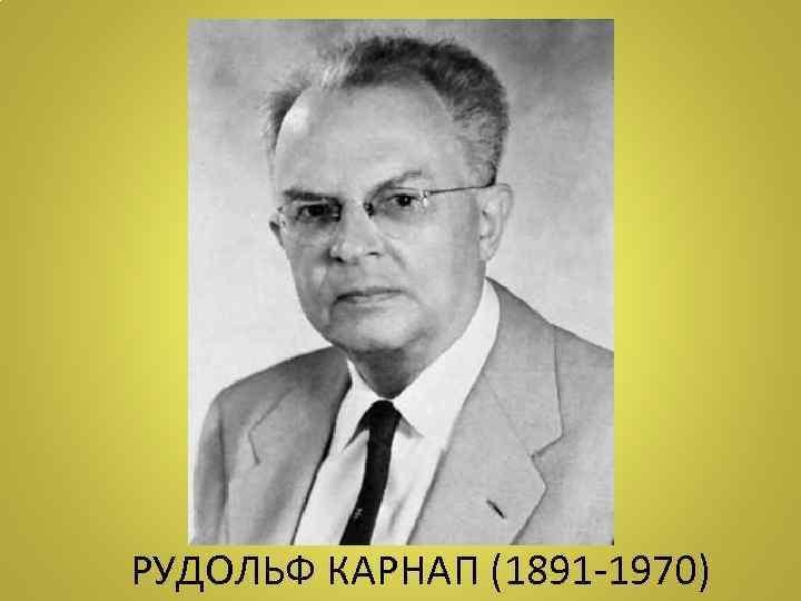 РУДОЛЬФ КАРНАП (1891 -1970) 