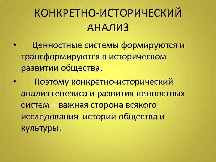 КОНКРЕТНО-ИСТОРИЧЕСКИЙ АНАЛИЗ • Ценностные системы формируются и трансформируются в историческом развитии общества. • Поэтому