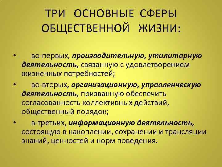 ТРИ ОСНОВНЫЕ СФЕРЫ ОБЩЕСТВЕННОЙ ЖИЗНИ: • во-первых, производительную, утилитарную деятельность, связанную с удовлетворением жизненных