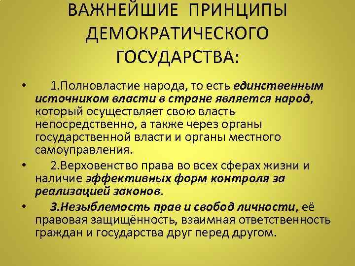 ВАЖНЕЙШИЕ ПРИНЦИПЫ ДЕМОКРАТИЧЕСКОГО ГОСУДАРСТВА: • 1. Полновластие народа, то есть единственным источником власти в