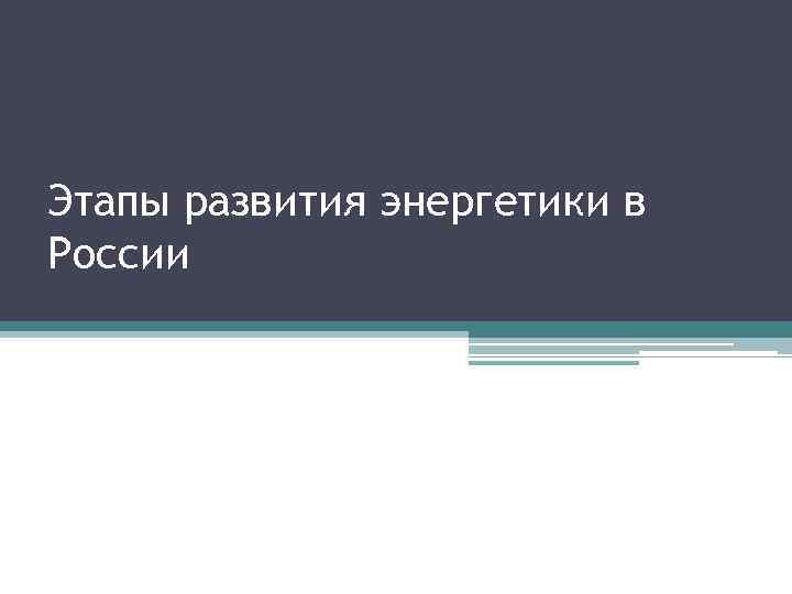 Этапы развития энергетики в России 