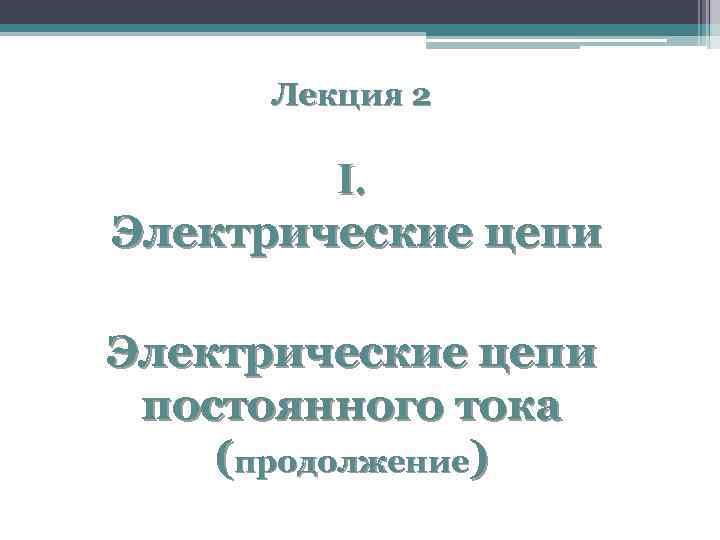 Лекция 2 I. Электрические цепи постоянного тока (продолжение) 