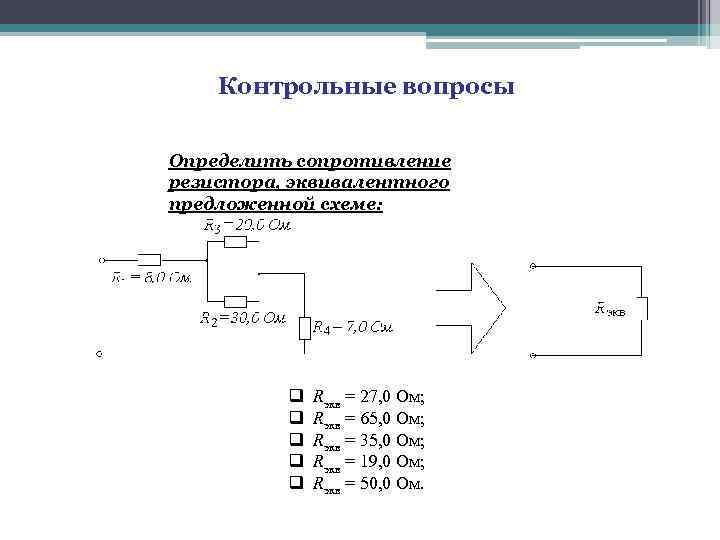 Контрольные вопросы Определить сопротивление резистора, эквивалентного предложенной схеме: q q q Rэкв = 27,