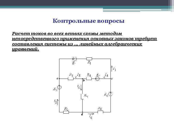 Контрольные вопросы Расчет токов во всех ветвях схемы методом непосредственного применения основных законов требует