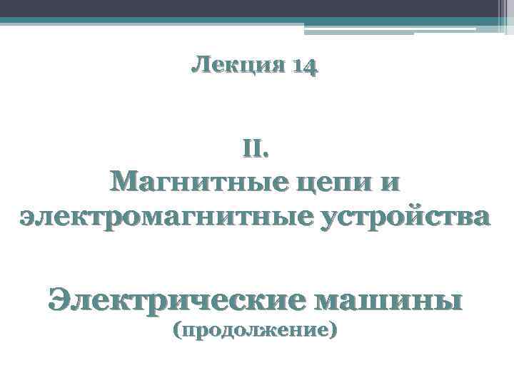 Лекция 14 II. Магнитные цепи и электромагнитные устройства Электрические машины (продолжение) 