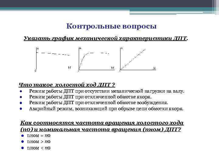 Контрольные вопросы Указать график механической характеристики ДПТ. Что такое холостой ход ДПТ ? Режим