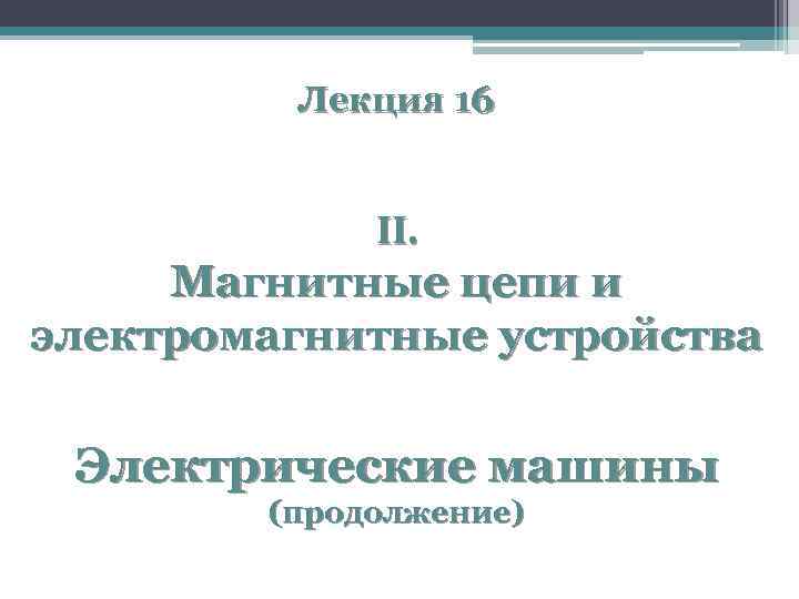 Лекция 16 II. Магнитные цепи и электромагнитные устройства Электрические машины (продолжение) 