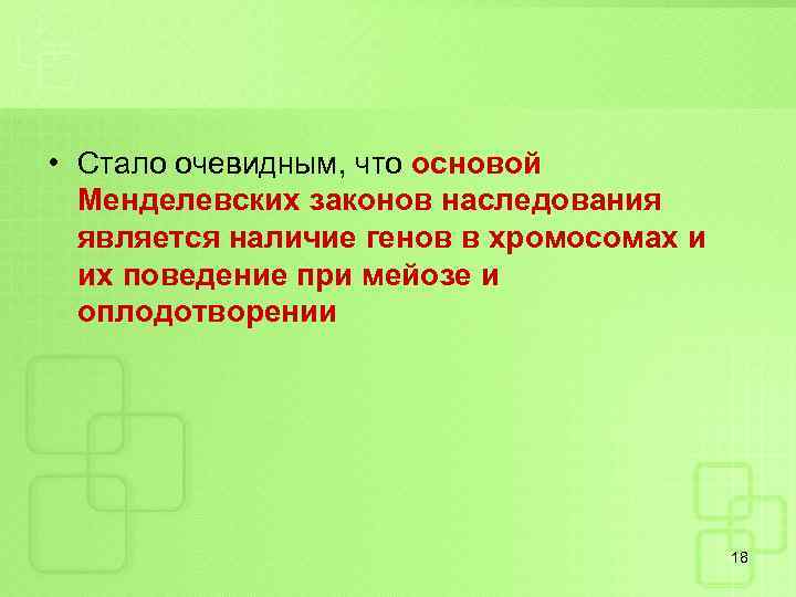  • Стало очевидным, что основой Менделевских законов наследования является наличие генов в хромосомах