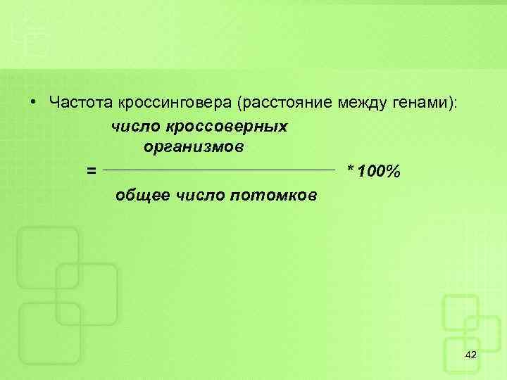  • Частота кроссинговера (расстояние между генами): число кроссоверных организмов = * 100% общее