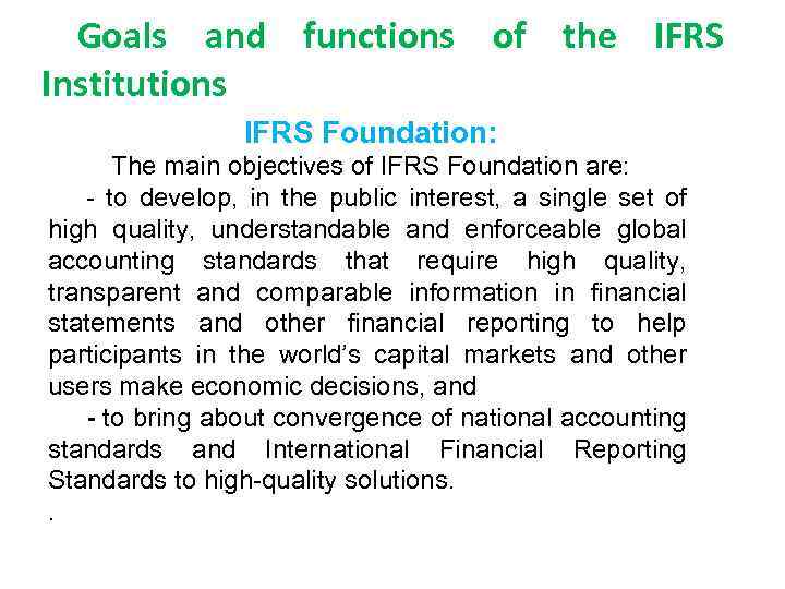 Goals and functions of the IFRS Institutions IFRS Foundation: The main objectives of IFRS