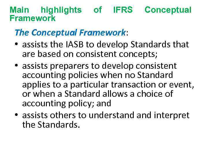 Main highlights Framework of IFRS Conceptual The Conceptual Framework: • assists the IASB to